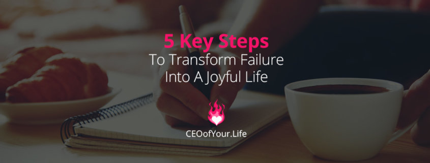 5 Key Steps To Transform Failure Into A Joyful Life