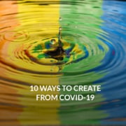 10 Ways to Create From COVID-19