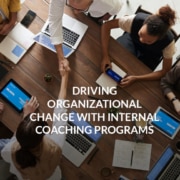 Driving Organizational Change With Internal Coaching Programs