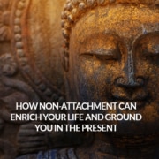 How Non Attachment Can Enrich Your Life and Ground You in the Present