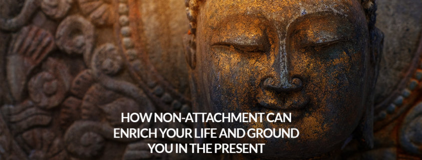 How Non Attachment Can Enrich Your Life and Ground You in the Present
