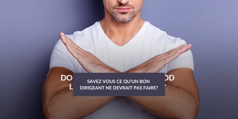 Savez vous ce qu’un bon dirigeant ne devrait PAS faire?